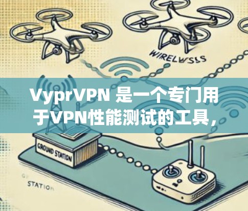 VyprVPN 是一个专门用于VPN性能测试的工具，旨在评估其在处理网络请求和用户体验方面的表现。以下是对 VyprVPN 的详细分析