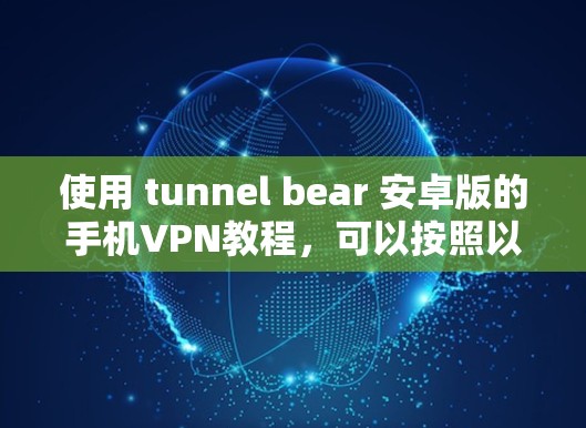 使用 tunnel bear 安卓版的手机VPN教程,可以按照以下步骤进行 使用 tunnel bear 安卓版的手机VPN教程,可以按照以下步骤进行