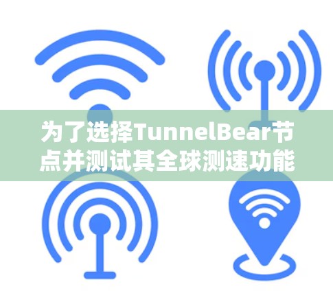 为了选择TunnelBear节点并测试其全球测速功能，可以按照以下步骤进行