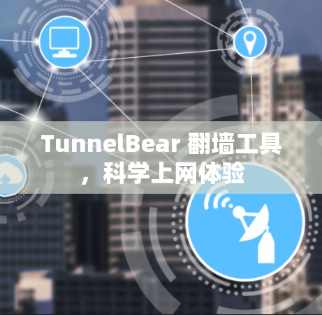 TunnelBear 翻墙工具,科学上网体验 TunnelBear 翻墙工具,科学上网体验