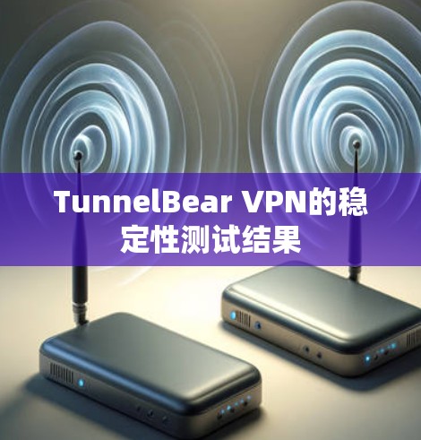 TunnelBear VPN的稳定性测试结果