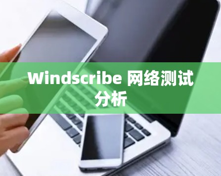 Windscribe 网络测试分析 Windscribe 网络测试分析
