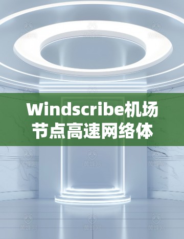 Windscribe机场节点高速网络体验 Windscribe机场节点高速网络体验