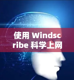 使用 Windscribe 科学上网 的步骤如下