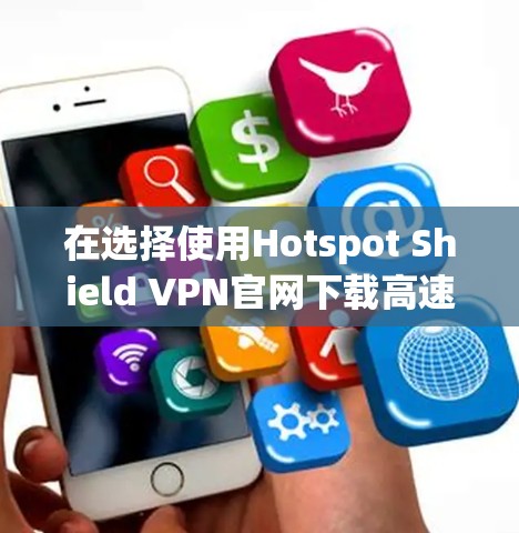 在选择使用Hotspot Shield VPN官网下载高速<strong>VPN软件</strong>时,以下是一些关键点和建议