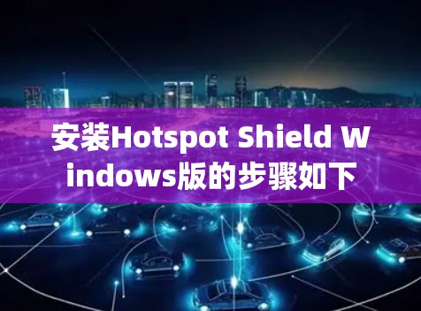 安装Hotspot Shield Windows版的步骤如下