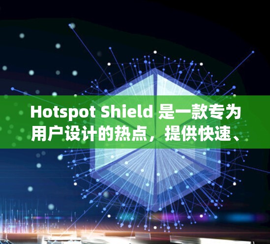 Hotspot Shield 是一款专为用户设计的热点，提供快速、稳定的连接体验。以下是其主要特点和连接体验