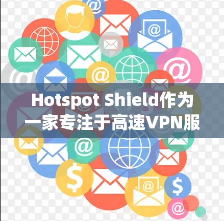 Hotspot Shield作为一家专注于高速VPN服务的平台，凭借其专业的技术和良好的用户体验，赢得了许多用户的认可。以下是对该服务的详细评价