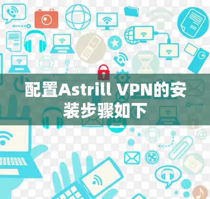 配置Astrill VPN的安装步骤如下
