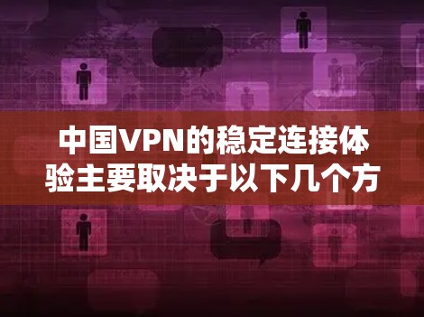 中国VPN的稳定连接体验主要取决于以下几个方面