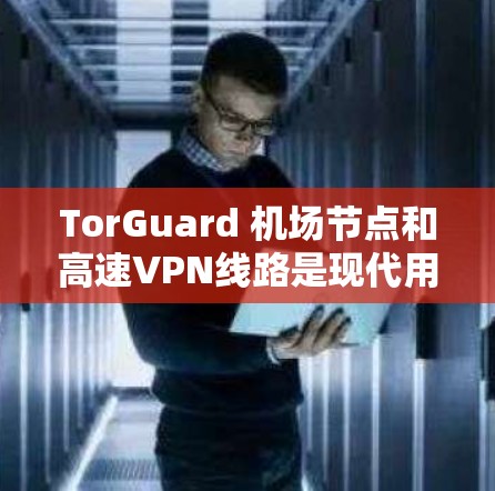 TorGuard 机场节点和高速VPN线路是现代用户访问国际网络资源的重要工具。以下是一些推荐,帮助您高效访问 TorGuard 的机场节点和高速VPN服务 TorGuard 机场节点和高速VPN线路是现代用户访问国际网络资源的重要工具。以下是一些推荐,帮助您高效访问 TorGuard 的机场节点和高速VPN服务