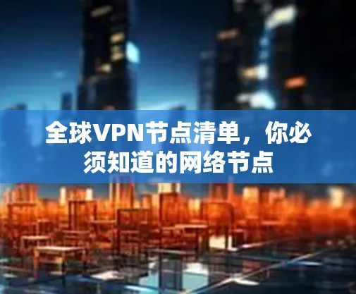 全球VPN节点清单,你必须知道的网络节点