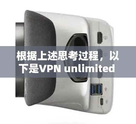 根据上述思考过程,以下是VPN unlimited 在中国地区的访问测试分析 根据上述思考过程,以下是VPN unlimited 在中国地区的访问测试分析