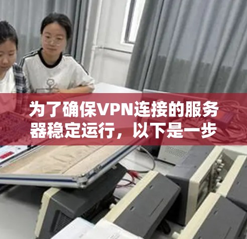 为了确保VPN连接的服务器稳定运行，以下是一步步的解决方案