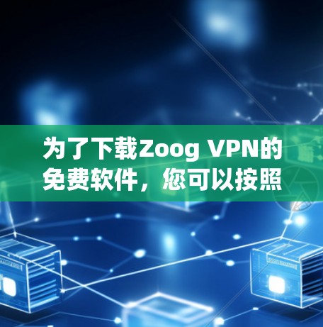 为了下载Zoog VPN的免费软件,您可以按照以下步骤操作 为了下载Zoog VPN的免费软件,您可以按照以下步骤操作