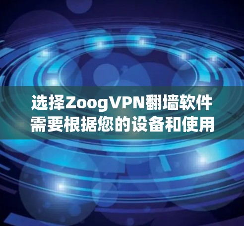 选择ZoogVPN翻墙软件需要根据您的设备和使用需求进行权衡。以下是一些关键点和建议 选择ZoogVPN翻墙软件需要根据您的设备和使用需求进行权衡。以下是一些关键点和建议