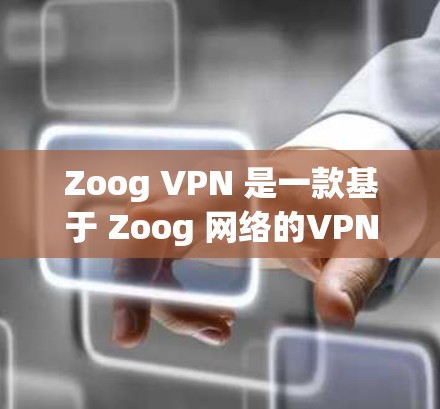 Zoog VPN 是一款基于 Zoog 网络的VPN服务，提供多种版本和功能，适合不同的用户群体。以下是对 Zoog VPN 的测评和评价