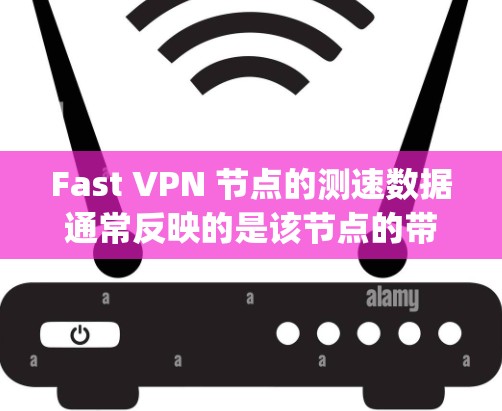 Fast VPN 节点的测速数据通常反映的是该节点的带宽、延迟、ping 时间等性能指标。这些数据可以帮助你评估该节点是否满足你的需求。以下是一些关键点