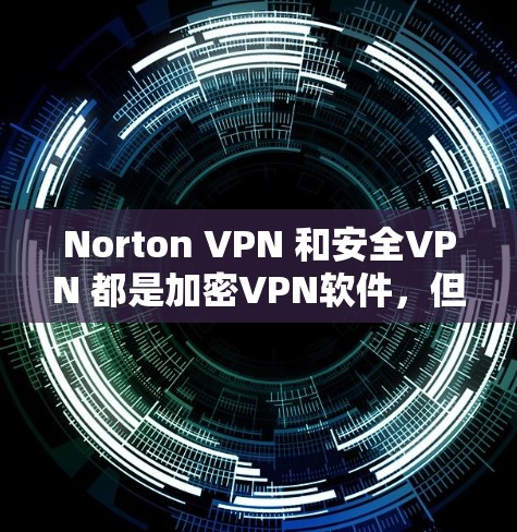 Norton VPN 和安全VPN 都是加密<strong>VPN软件</strong>,但它们有不同的特点和适用场景。以下是一些推荐