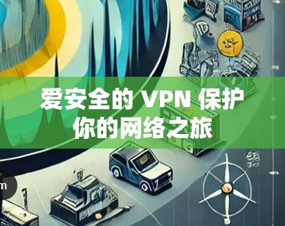 爱安全的 VPN 保护你的网络之旅