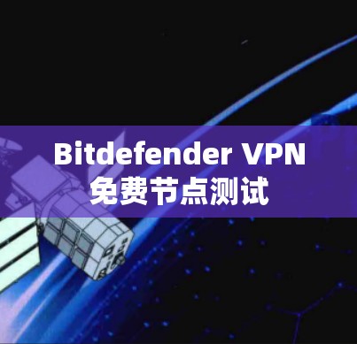 Bitdefender VPN免费节点测试 Bitdefender VPN免费节点测试
