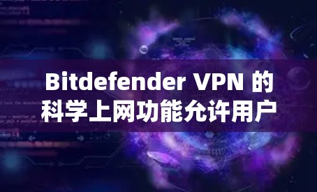 Bitdefender VPN 的科学上网功能允许用户在安全的前提下构建个人网站、创建虚拟网络或进行在线游戏。以下是详细的功能分析 Bitdefender VPN 的科学上网功能允许用户在安全的前提下构建个人网站、创建虚拟网络或进行在线游戏。以下是详细的功能分析