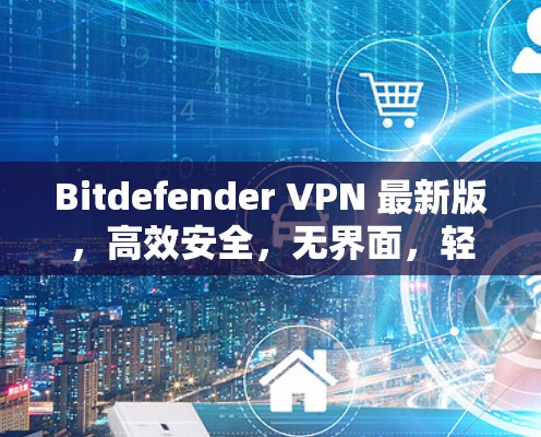 Bitdefender VPN 最新版,高效安全,无界面,轻松连接 Bitdefender VPN 最新版,高效安全,无界面,轻松连接