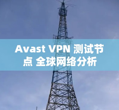Avast VPN 测试节点 <strong>全球网络</strong>分析