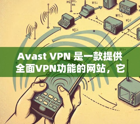 Avast VPN 是一款提供全面VPN功能的网站,它允许用户访问互联网并进行加密通信。以下是关于 Avast VPN 的评测和功能说明 Avast VPN 是一款提供全面VPN功能的网站,它允许用户访问互联网并进行加密通信。以下是关于 Avast VPN 的评测和功能说明