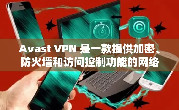 Avast VPN 是一款提供加密、防火墙和访问控制功能的网络加密软件,旨在保护用户在网络环境中的数据安全。以下是Avast VPN的详细功能介绍 Avast VPN 是一款提供加密、防火墙和访问控制功能的网络加密软件,旨在保护用户在网络环境中的数据安全。以下是Avast VPN的详细功能介绍