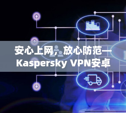 安心上网,放心防范—Kaspersky VPN安卓版教程