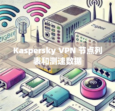 Kaspersky VPN 节点列表和测速数据 Kaspersky VPN 节点列表和测速数据