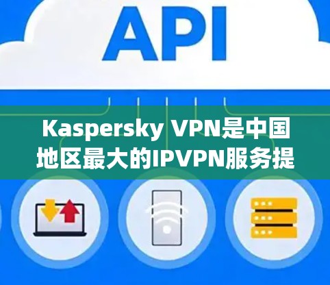 Kaspersky VPN是中国地区最大的IPVPN服务提供商之一,提供了一种安全、便捷的VPN体验,支持多种网络和设备。以下是关于Kaspersky VPN在中国连接体验的详细分析 Kaspersky VPN是中国地区最大的IPVPN服务提供商之一,提供了一种安全、便捷的VPN体验,支持多种网络和设备。以下是关于Kaspersky VPN在中国连接体验的详细分析