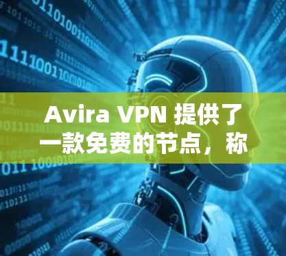 Avira VPN 提供了一款免费的节点,称为 Avira Free 11,适用于个人用户。以下是使用该节点的步骤和相关注意事项 Avira VPN 提供了一款免费的节点,称为 Avira Free 11,适用于个人用户。以下是使用该节点的步骤和相关注意事项