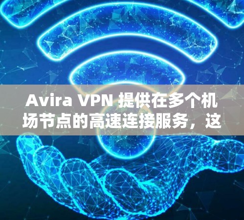 Avira VPN 提供在多个机场节点的高速连接服务，这些节点包括LAX、登特、纽约和旧金山等。以下是关于Avira VPN在机场节点上的详细信息