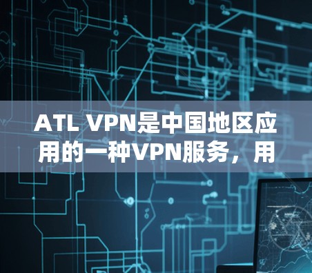 ATL VPN是中国地区应用的一种VPN服务,用于保护用户和机构的数据安全。关于ATL VPN在中国的可用线路和访问体验,以下是一些关键信息和考虑因素 ATL VPN是中国地区应用的一种VPN服务,用于保护用户和机构的数据安全。关于ATL VPN在中国的可用线路和访问体验,以下是一些关键信息和考虑因素
