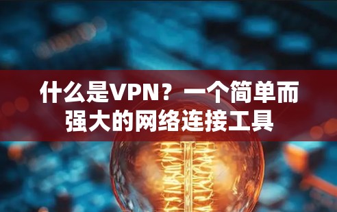什么是VPN?一个简单而强大的网络连接工具 什么是VPN?一个简单而强大的网络连接工具