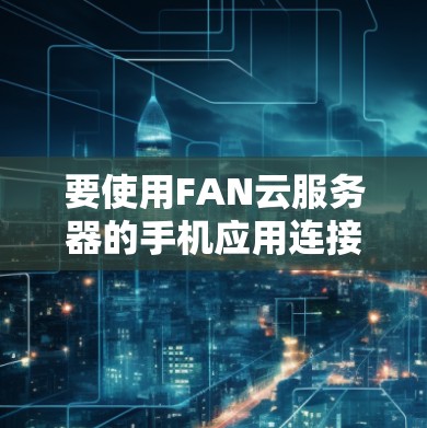 要使用FAN云服务器的手机应用连接端到端(端到端)VPN服务,您可以按照以下步骤操作 要使用FAN云服务器的手机应用连接端到端(端到端)VPN服务,您可以按照以下步骤操作