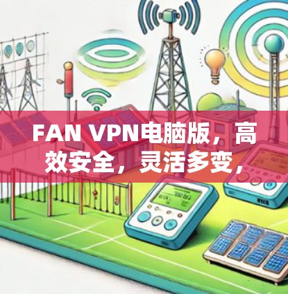 FAN VPN电脑版,高效安全,灵活多变,轻松实现数据安全保护 FAN VPN电脑版,高效安全,灵活多变,轻松实现数据安全保护