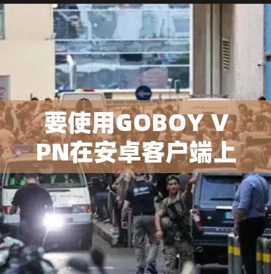 要使用GOBOY VPN在安卓客户端上进行数据保护和网络访问,您可以按照以下步骤操作