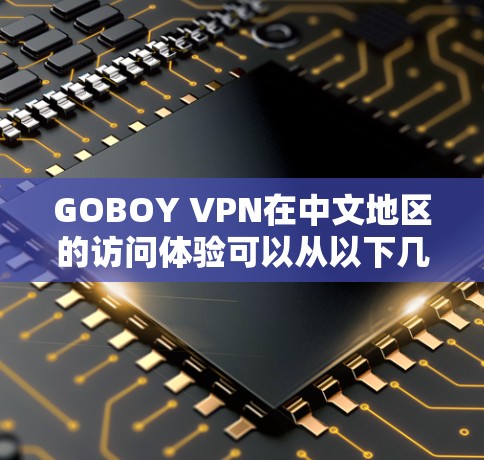 GOBOY VPN在中文地区的访问体验可以从以下几个方面进行分析