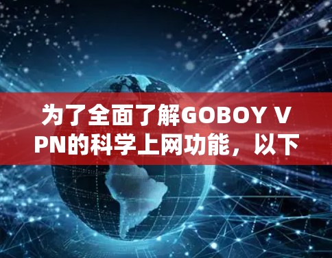 为了全面了解GOBOY VPN的科学上网功能,以下是一个系统的总结和指南 为了全面了解GOBOY VPN的科学上网功能,以下是一个系统的总结和指南