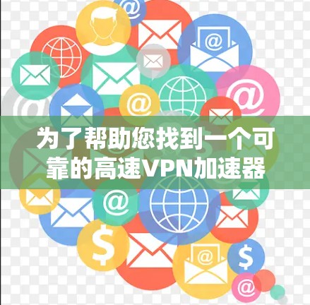 为了帮助您找到一个可靠的高速VPN加速器,并确保安全,以下是一些步骤和推荐 为了帮助您找到一个可靠的高速VPN加速器,并确保安全,以下是一些步骤和推荐