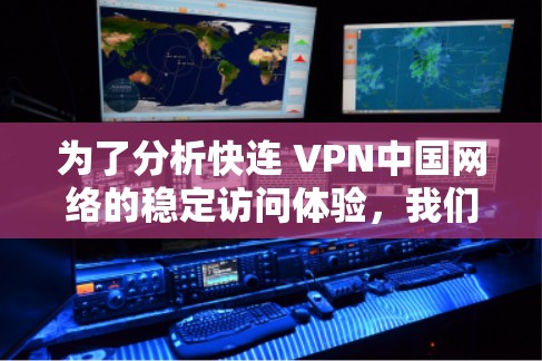 为了分析快连 VPN中国网络的稳定访问体验,我们可以从以下几个方面进行评估和优化 为了分析快连 VPN中国网络的稳定访问体验,我们可以从以下几个方面进行评估和优化