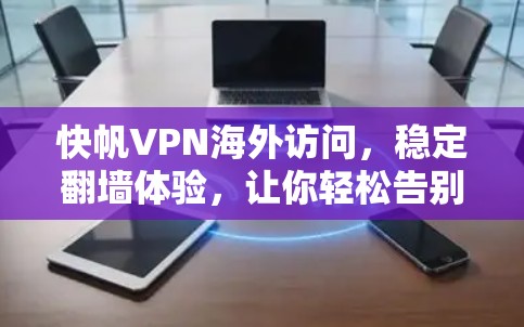 快帆VPN海外访问,稳定翻墙体验,让你轻松告别网络困境 快帆VPN海外访问,稳定翻墙体验,让你轻松告别网络困境