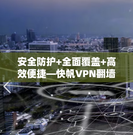 安全防护+全面覆盖+高效便捷—快帆VPN翻墙软件评测