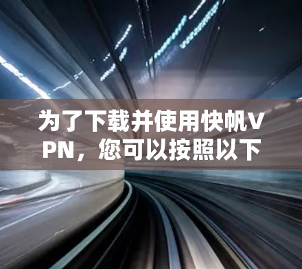 为了下载并使用快帆VPN，您可以按照以下步骤进行操作