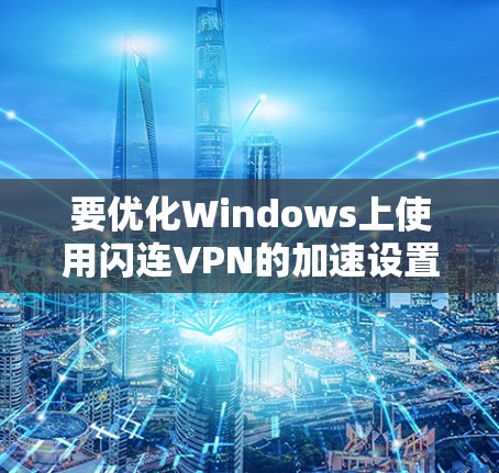 要优化Windows上使用闪连VPN的加速设置,以下是一些步骤和方法,帮助你更好地配置网络和优化连接 要优化Windows上使用闪连VPN的加速设置,以下是一些步骤和方法,帮助你更好地配置网络和优化连接
