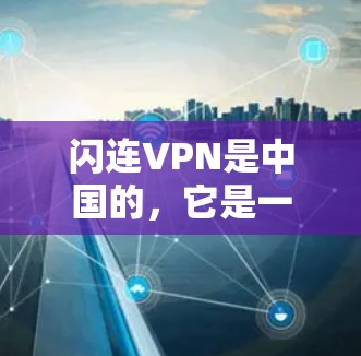 闪连VPN是中国的，它是一个提供VPN服务的平台，主要面向中国用户。在中国，闪连VPN的网络环境稳定，安全可靠，用户体验良好，适合中国用户使用