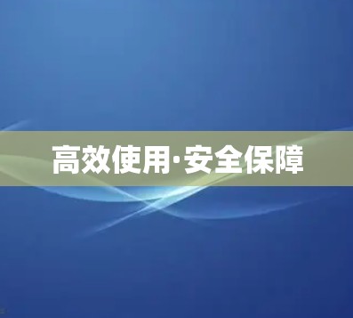 高效使用·安全保障 高效使用·安全保障